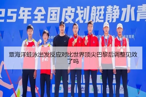 覃海洋蛙泳出发反应对比世界顶尖巴黎后调整见效了吗